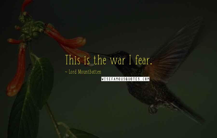 Lord Mountbatten Quotes: This is the war I fear.