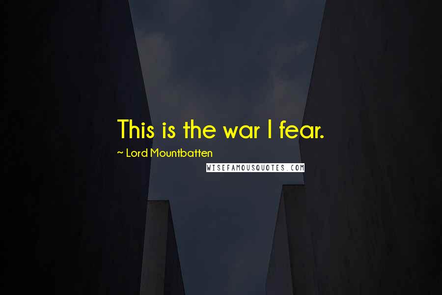 Lord Mountbatten Quotes: This is the war I fear.