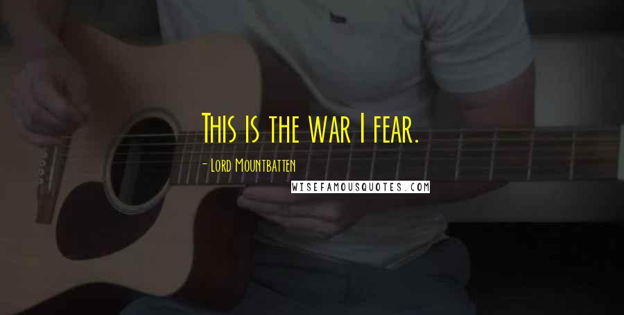 Lord Mountbatten Quotes: This is the war I fear.