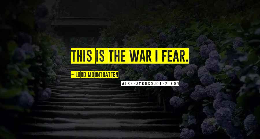 Lord Mountbatten Quotes: This is the war I fear.