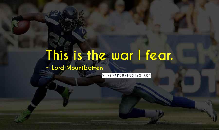 Lord Mountbatten Quotes: This is the war I fear.