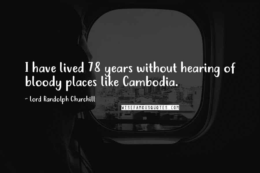 Lord Randolph Churchill Quotes: I have lived 78 years without hearing of bloody places like Cambodia.
