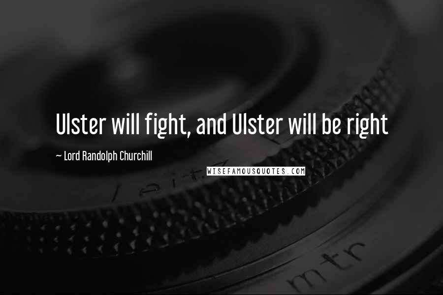 Lord Randolph Churchill Quotes: Ulster will fight, and Ulster will be right