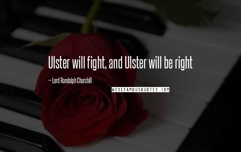 Lord Randolph Churchill Quotes: Ulster will fight, and Ulster will be right