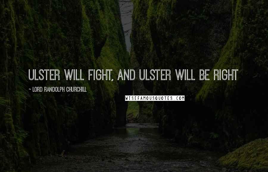 Lord Randolph Churchill Quotes: Ulster will fight, and Ulster will be right