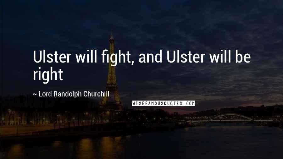 Lord Randolph Churchill Quotes: Ulster will fight, and Ulster will be right