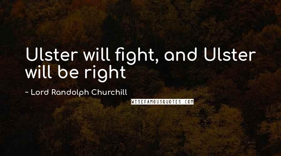 Lord Randolph Churchill Quotes: Ulster will fight, and Ulster will be right