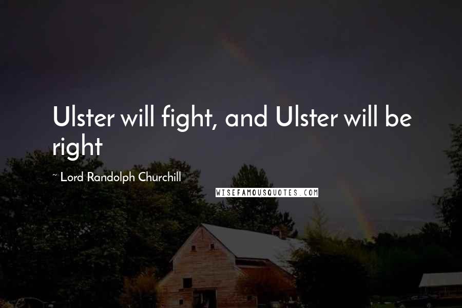 Lord Randolph Churchill Quotes: Ulster will fight, and Ulster will be right