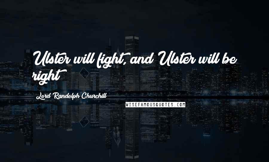 Lord Randolph Churchill Quotes: Ulster will fight, and Ulster will be right