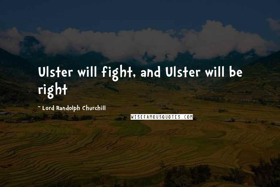 Lord Randolph Churchill Quotes: Ulster will fight, and Ulster will be right