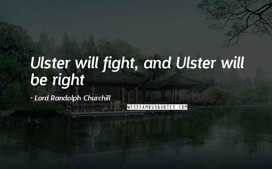 Lord Randolph Churchill Quotes: Ulster will fight, and Ulster will be right