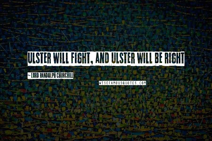Lord Randolph Churchill Quotes: Ulster will fight, and Ulster will be right