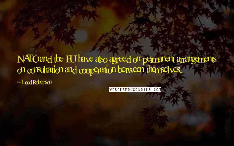 Lord Robertson Quotes: NATO and the EU have also agreed on permanent arrangements on consultation and cooperation between themselves.