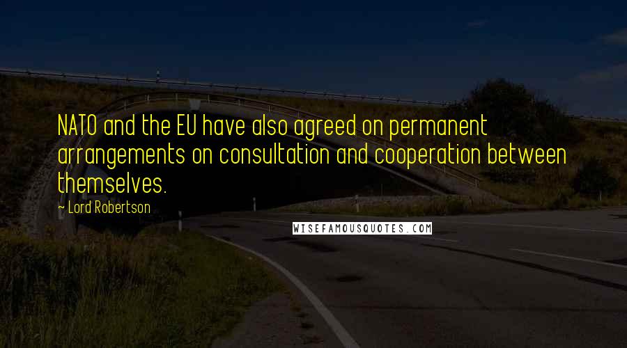 Lord Robertson Quotes: NATO and the EU have also agreed on permanent arrangements on consultation and cooperation between themselves.