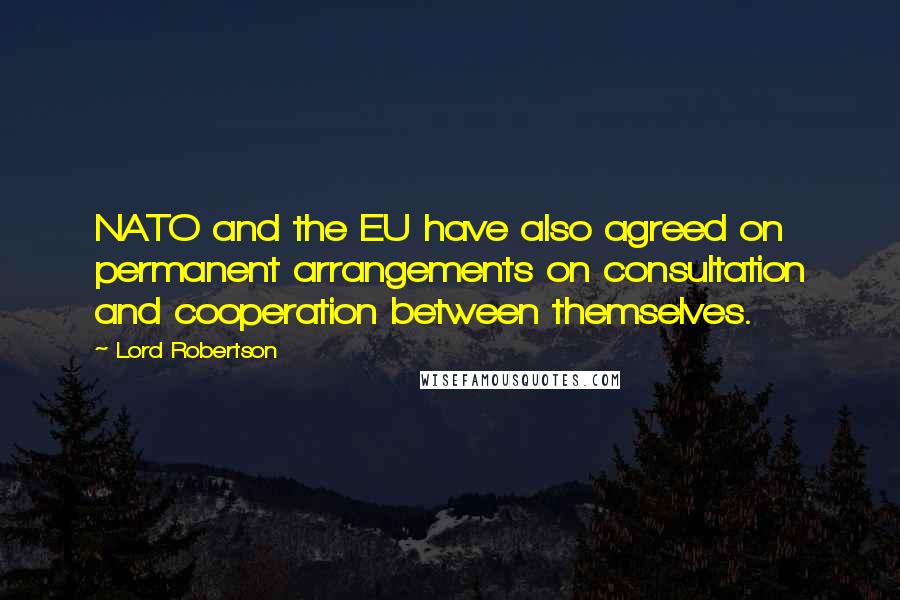 Lord Robertson Quotes: NATO and the EU have also agreed on permanent arrangements on consultation and cooperation between themselves.