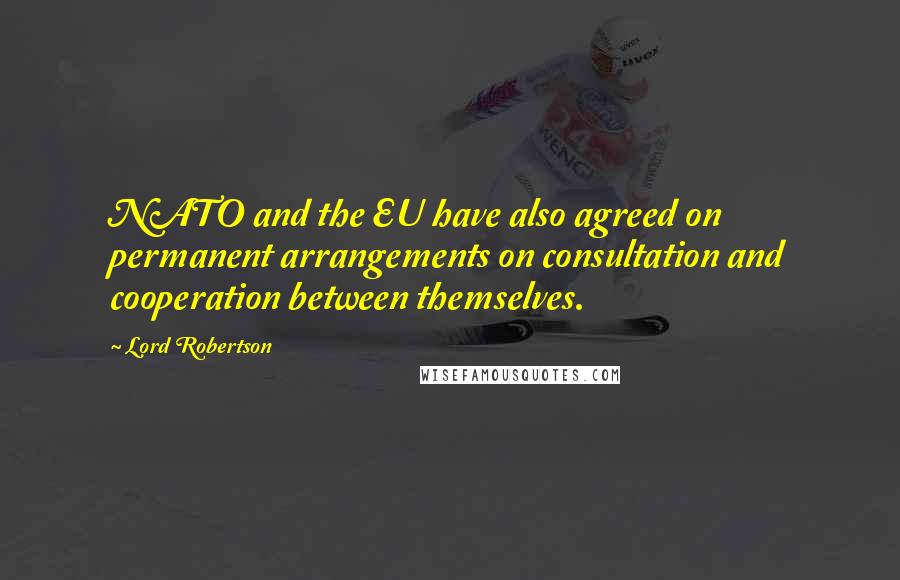 Lord Robertson Quotes: NATO and the EU have also agreed on permanent arrangements on consultation and cooperation between themselves.