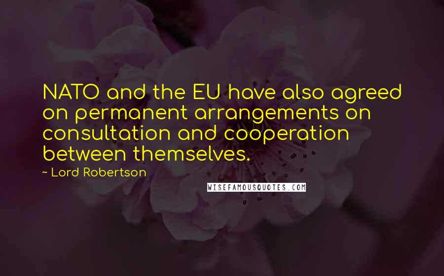 Lord Robertson Quotes: NATO and the EU have also agreed on permanent arrangements on consultation and cooperation between themselves.