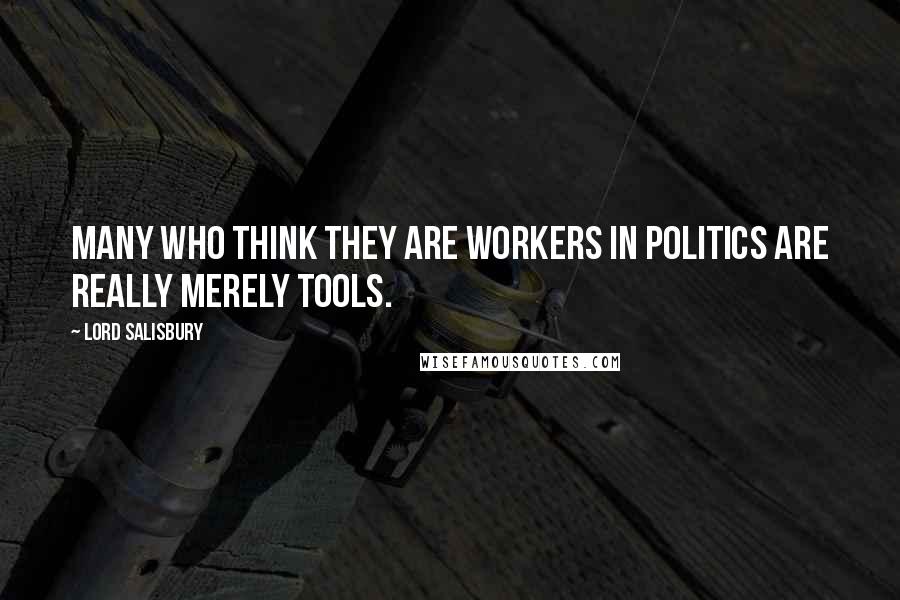Lord Salisbury Quotes: Many who think they are workers in politics are really merely tools.