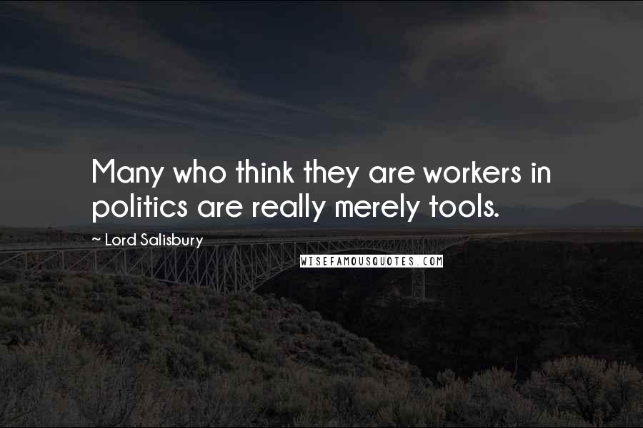 Lord Salisbury Quotes: Many who think they are workers in politics are really merely tools.