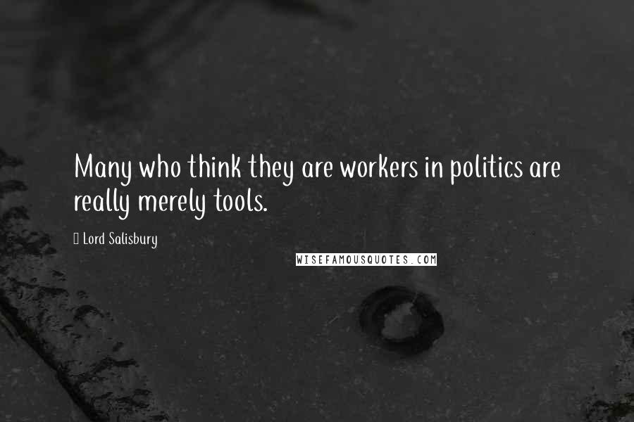 Lord Salisbury Quotes: Many who think they are workers in politics are really merely tools.