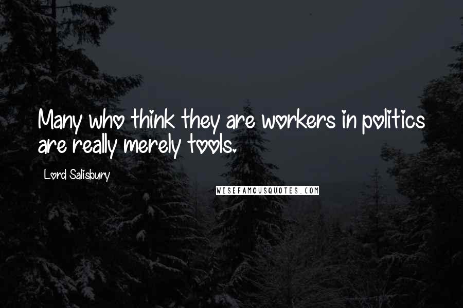 Lord Salisbury Quotes: Many who think they are workers in politics are really merely tools.