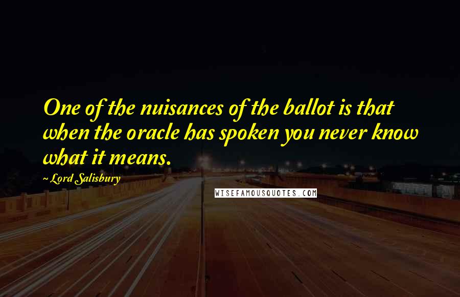 Lord Salisbury Quotes: One of the nuisances of the ballot is that when the oracle has spoken you never know what it means.