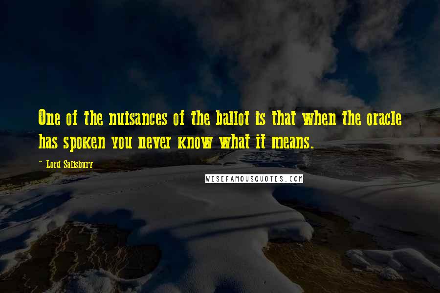 Lord Salisbury Quotes: One of the nuisances of the ballot is that when the oracle has spoken you never know what it means.