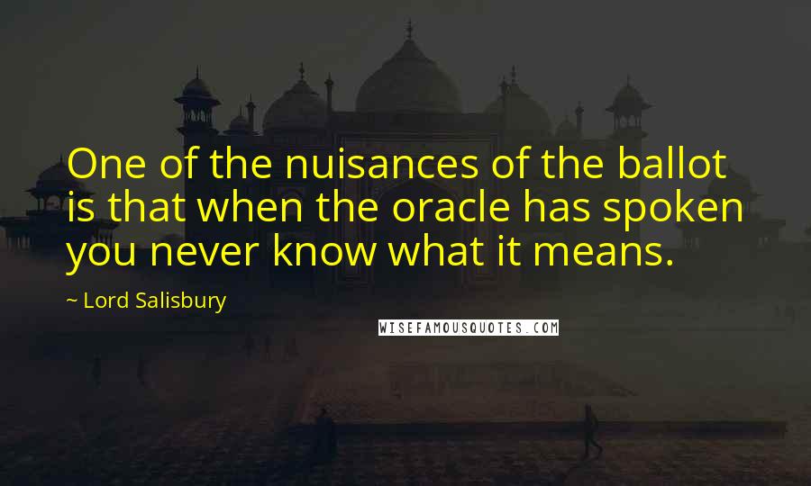 Lord Salisbury Quotes: One of the nuisances of the ballot is that when the oracle has spoken you never know what it means.