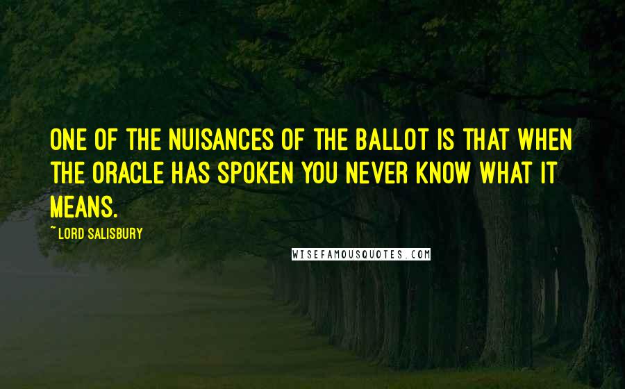 Lord Salisbury Quotes: One of the nuisances of the ballot is that when the oracle has spoken you never know what it means.