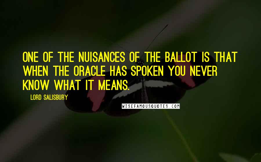 Lord Salisbury Quotes: One of the nuisances of the ballot is that when the oracle has spoken you never know what it means.