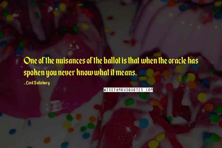 Lord Salisbury Quotes: One of the nuisances of the ballot is that when the oracle has spoken you never know what it means.