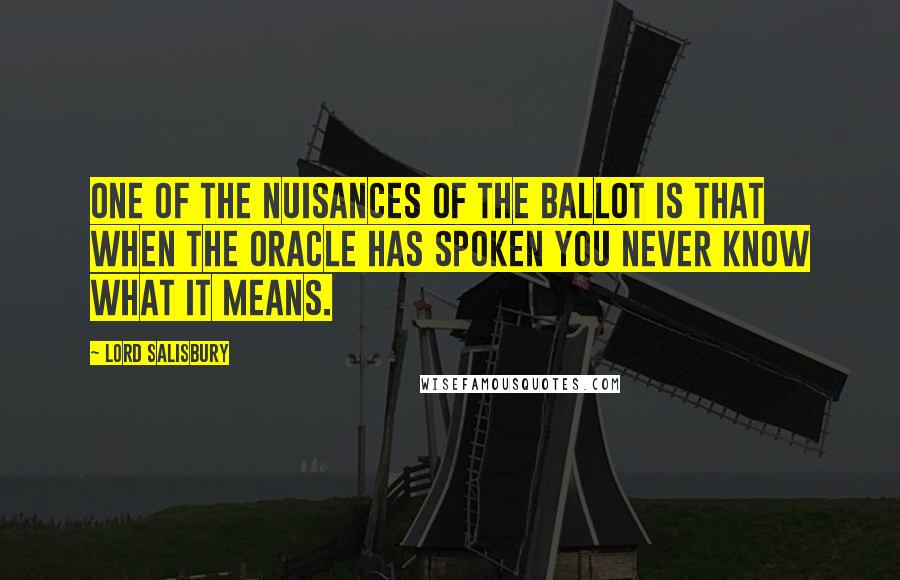 Lord Salisbury Quotes: One of the nuisances of the ballot is that when the oracle has spoken you never know what it means.