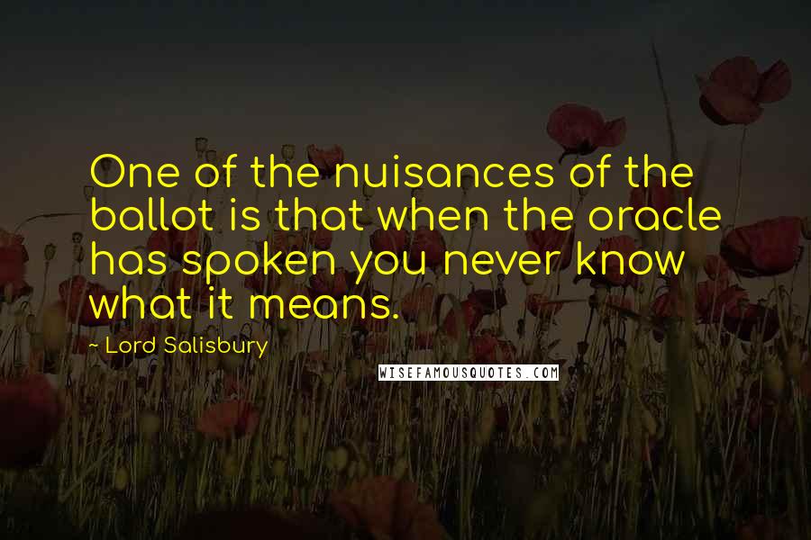 Lord Salisbury Quotes: One of the nuisances of the ballot is that when the oracle has spoken you never know what it means.