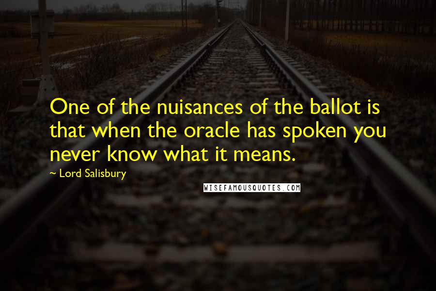 Lord Salisbury Quotes: One of the nuisances of the ballot is that when the oracle has spoken you never know what it means.
