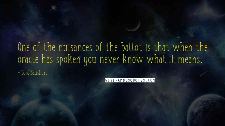 Lord Salisbury Quotes: One of the nuisances of the ballot is that when the oracle has spoken you never know what it means.