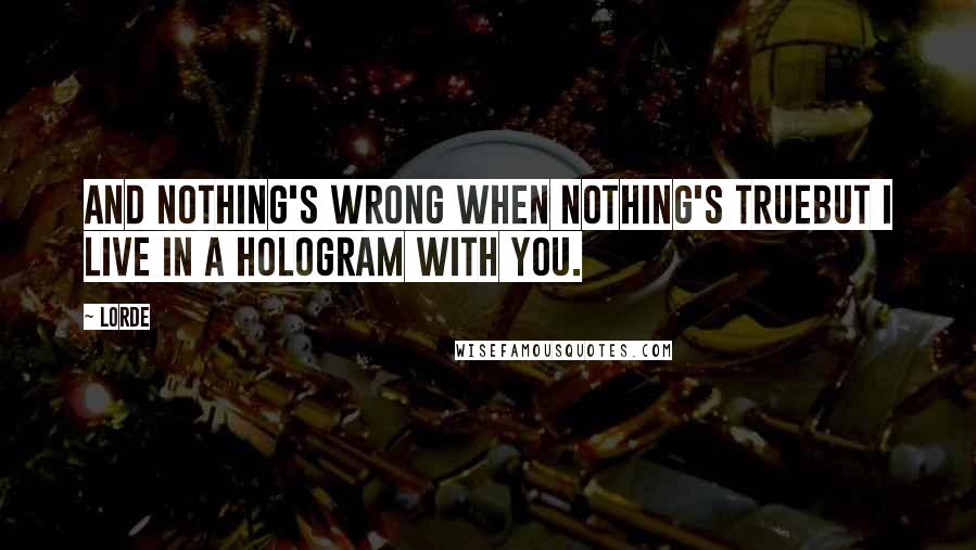 Lorde Quotes: And nothing's wrong when nothing's trueBut I live in a hologram with you.