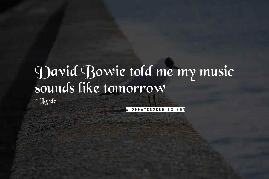Lorde Quotes: David Bowie told me my music sounds like tomorrow