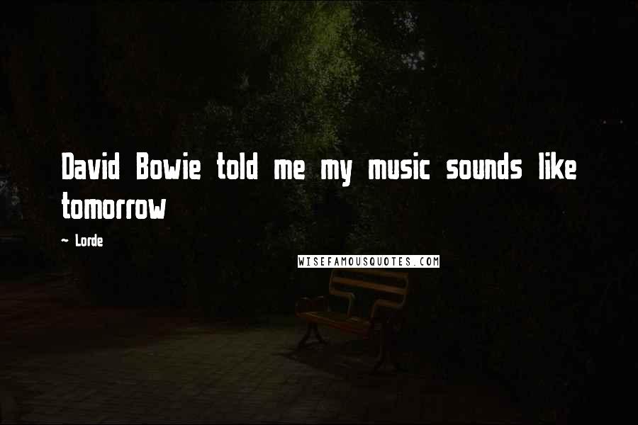 Lorde Quotes: David Bowie told me my music sounds like tomorrow