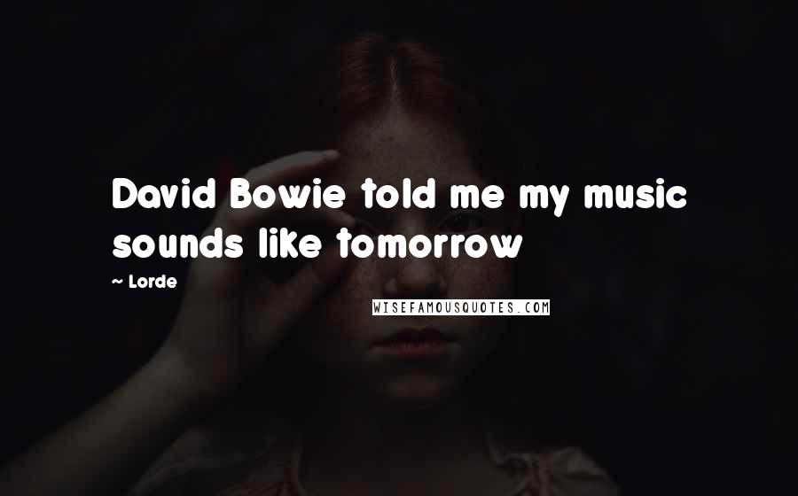 Lorde Quotes: David Bowie told me my music sounds like tomorrow