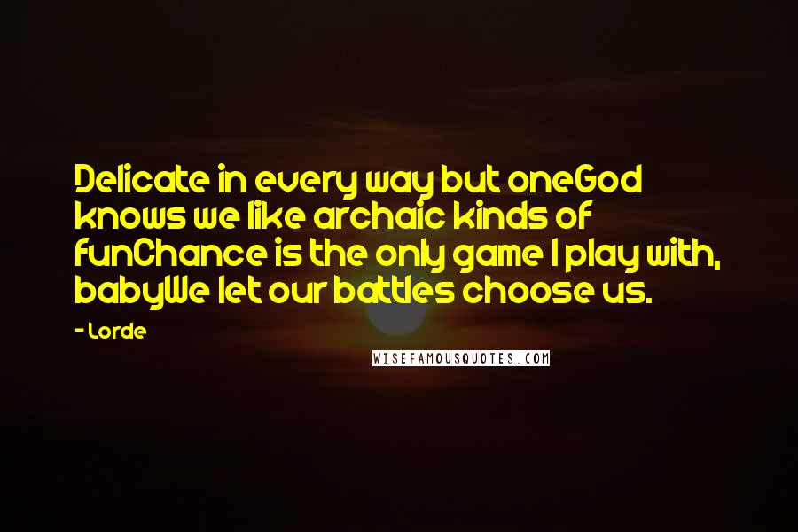 Lorde Quotes: Delicate in every way but oneGod knows we like archaic kinds of funChance is the only game I play with, babyWe let our battles choose us.