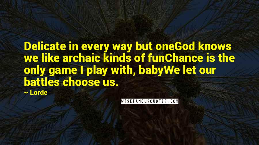 Lorde Quotes: Delicate in every way but oneGod knows we like archaic kinds of funChance is the only game I play with, babyWe let our battles choose us.