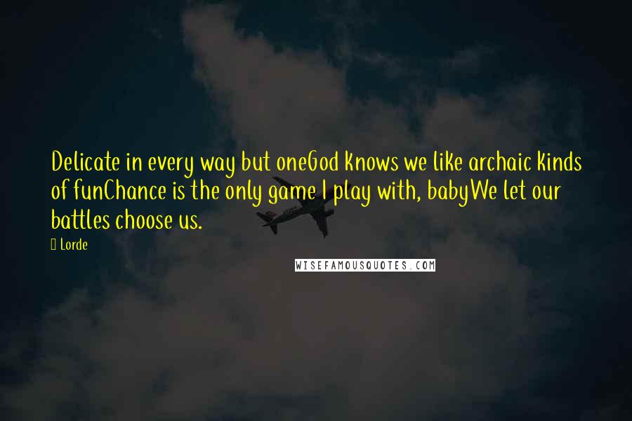 Lorde Quotes: Delicate in every way but oneGod knows we like archaic kinds of funChance is the only game I play with, babyWe let our battles choose us.