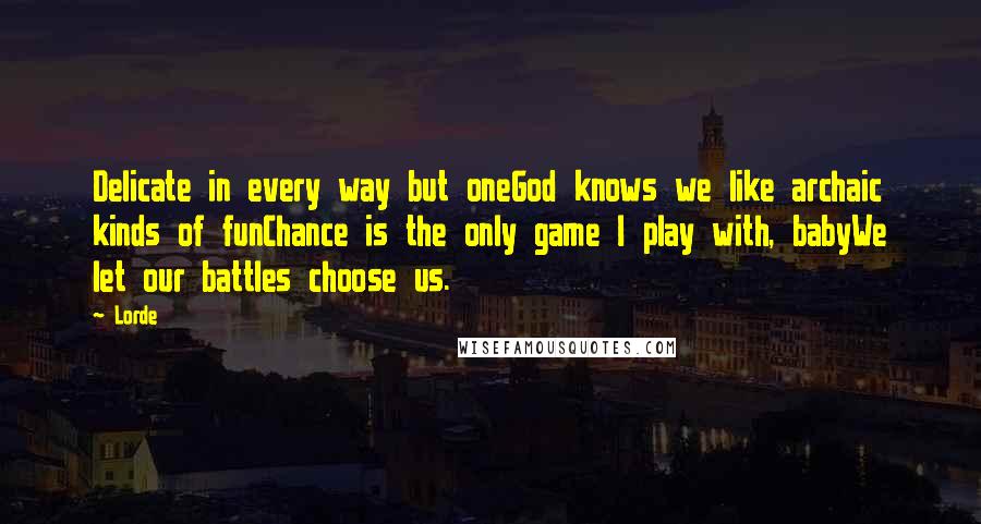 Lorde Quotes: Delicate in every way but oneGod knows we like archaic kinds of funChance is the only game I play with, babyWe let our battles choose us.