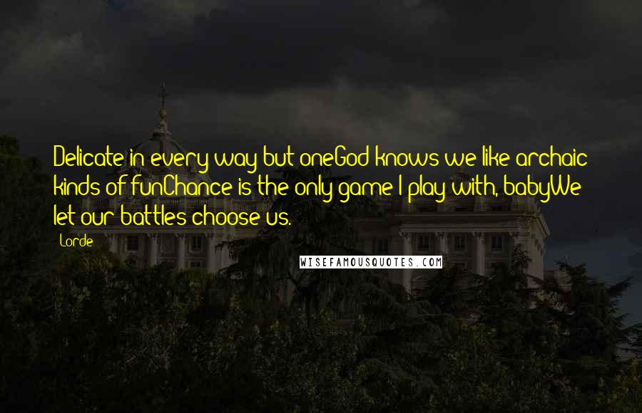 Lorde Quotes: Delicate in every way but oneGod knows we like archaic kinds of funChance is the only game I play with, babyWe let our battles choose us.