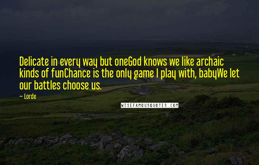 Lorde Quotes: Delicate in every way but oneGod knows we like archaic kinds of funChance is the only game I play with, babyWe let our battles choose us.