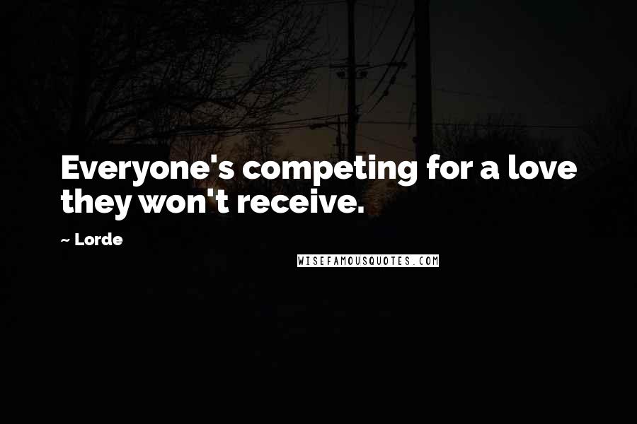 Lorde Quotes: Everyone's competing for a love they won't receive.