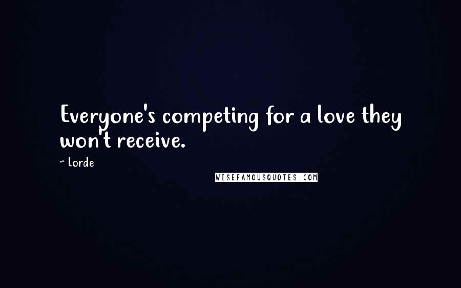 Lorde Quotes: Everyone's competing for a love they won't receive.