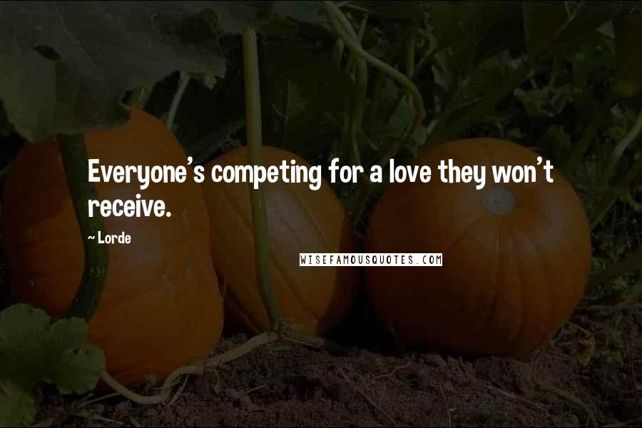 Lorde Quotes: Everyone's competing for a love they won't receive.