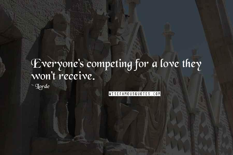 Lorde Quotes: Everyone's competing for a love they won't receive.