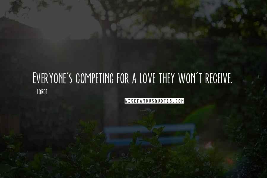 Lorde Quotes: Everyone's competing for a love they won't receive.